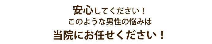 安心してください!このような男性の悩みは当院にお任せください